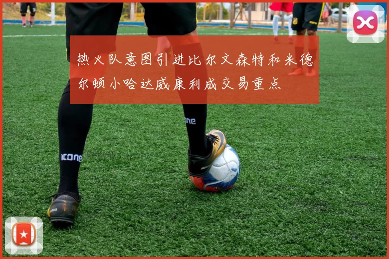 热火队意图引进比尔文森特和米德尔顿小哈达威康利成交易重点
