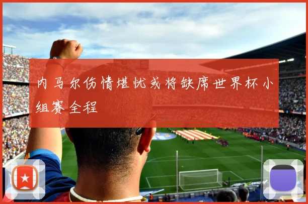内马尔伤情堪忧或将缺席世界杯小组赛全程