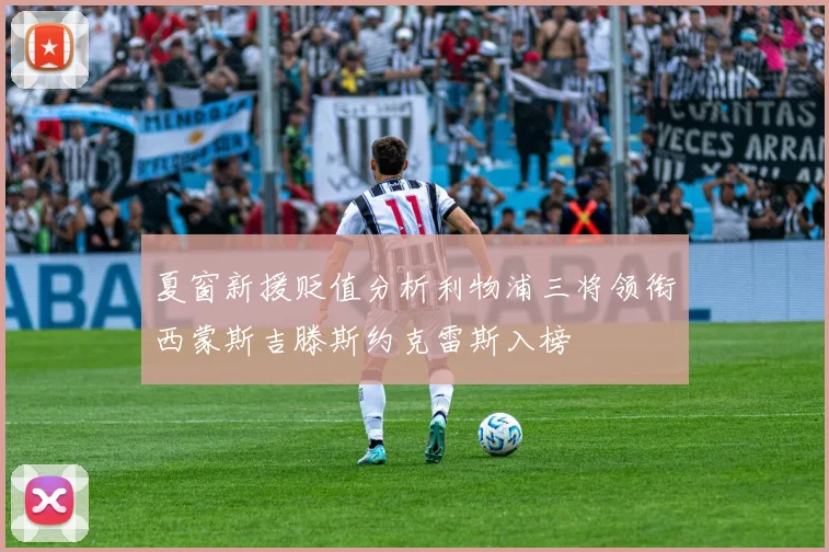 夏窗新援贬值分析利物浦三将领衔西蒙斯吉滕斯约克雷斯入榜