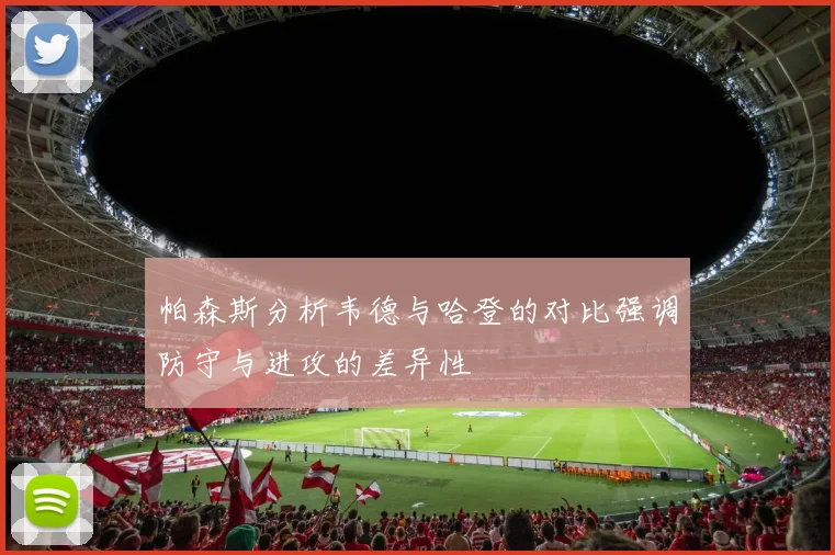 帕森斯分析韦德与哈登的对比强调防守与进攻的差异性