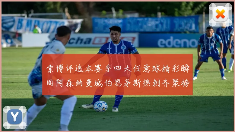 索博评选本赛季四大任意球精彩瞬间阿森纳曼城伯恩茅斯热刺齐聚榜单